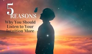 5 Reasons Why You Should Listen More to Your Intuition